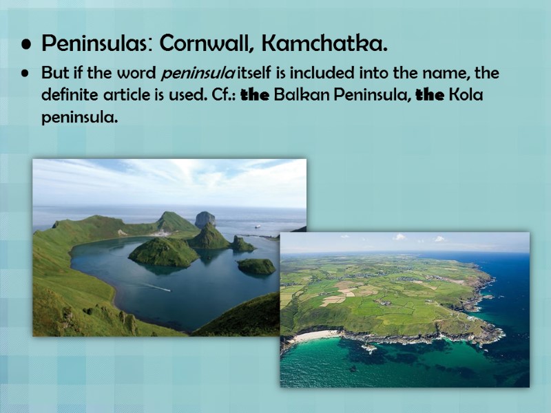 Peninsulas: Cornwall, Kamchatka. But if the word peninsula itself is included into the name,